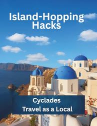 Island-Hopping Hacks: Cyclades Travel as a Local: Smart Tips, Local Favorites, and Hidden Corners of the Aegean