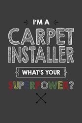 I'm A CARPET INSTALLER What's Your Superpower?: funny CARPET INSTALLER Appreciation Gifts ... Ruled Notebook (CARPET INSTALLER Gift & Journals)