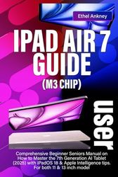 IPAD AIR 7 USER GUIDE (M3 CHIP): Comprehensive Beginner Seniors Manual on How to Master the 7th Generation AI Tablet (2025) with iPadOS 18 & Apple Intelligence tips. For both 11 & 13 inch model