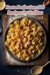 Pasta Perfection: 100 Recipes by Stellino