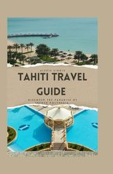 Tahiti Travel Guide: Discover the paradise of French Polynesia