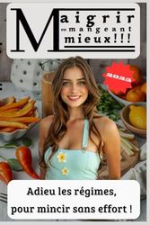 Maigrir en mangeant mieux !!!: Adieu les régimes, pour mincier sans effort !