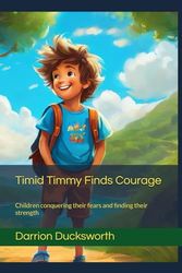 Timid Timmy Finds Courage: Children conquering their fears and finding their strength