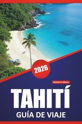 TAHITÍ GUÍA DE VIAJE 2026: Las mejores islas para visitar, playas, gastronomía local, información cultural, itinerarios y consejos prácticos para los visitantes de la Polinesia Francesa