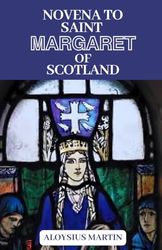 NOVENA TO SAINT MARGARET OF SCOTLAND: Biography, Reflections, And 9-Day Heartfelt Novena to The Patron Saint of Scotland and The Poor