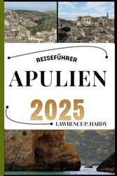 APULIEN REISEFÜHRER: Ihr Reiseführer, um die Highlights dieses unverzichtbaren Reiseziels zu entdecken, zu erkunden und zu genießen.