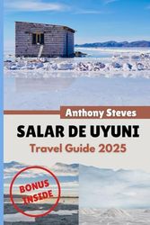 SALAR DE UYUNI TRAVEL GUIDE 2025: Your Ultimate Guide to Bolivia’s Natural Wonders, Hidden Gems, Cultural Treasures and authentic experience