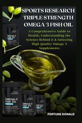 SPORTS RESEARCH TRIPLE STRENGTH OMEGA 3 FISH OIL: A Comprehensive Guide to Health, Understanding the Science Behind it & Selecting High-Quality Omega-3 Supplements