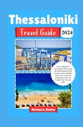 Thessaloniki Travel Guide 2024: Your Companion to Thessaloniki: Discovering the Off-the-Beaten-Path Treasures, Best Nightlife, Scenic Day Trips, and Stunning Views in the Nymph of the Thermaic Gulf.
