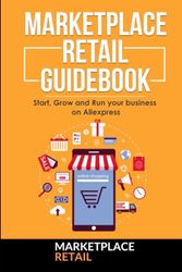 Marketplace Retail Guidebook - Aliexpress: Start,Grow and Run your Business on Marketplaces (Marketplace Retail Guidebooks)