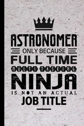 Astronomer Gifts: Astronomer Only Because Full Time Multitasking Ninja Is Not an Actual Job Title, Funny Astronomer appreciations notebook for men, women, co-worker 6 * 9 | 100 pages