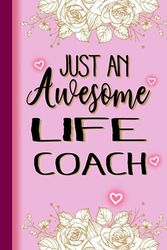 Just An Awesome LIFE COACH: LIFE COACH Gifts for Women... Lined Pink, Floral Notebook or Journal, LIFE COACH Journal Gift, 6*9, 100 pages, Notebook for LIFE COACH