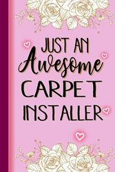 Just An Awesome CARPET INSTALLER: CARPET INSTALLER Gifts for Women... Lined Pink, Floral Notebook or Journal, CARPET INSTALLER Journal Gift, 6*9, 100 pages, Notebook for CARPET INSTALLER
