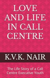 LOVE AND LIFE IN CALL CENTRE: The Life Story of a Call Centre Executive Youth