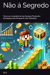 Não á segredo: Torne-se o Arquiteto do seu Sucesso Financeiro: Estratégias para Enriquecer com Sabedoria