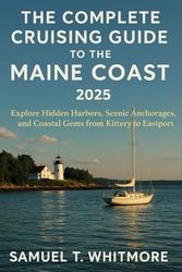 The Complete Cruising Guide to the Maine Coast of 2025: Explore Hidden Harbors, Scenic Anchorages, and Coastal Gems from Kittery to Eastport