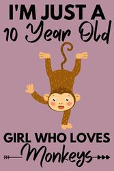 I'm Just A 10 Year Old Girl Who Loves Monkeys: Cute Monkey Lovers Gift for Girls / Notebook Gift for Monkey Lovers / Students Girls for School, Birthday Gift for Girls / 120 Pages, 6"x9" Inches.