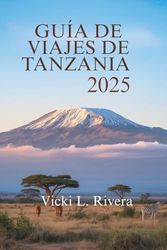 GUÍA DE VIAJES DE TANZANIA 2025: Explora la belleza, la cultura y los paisajessalvajes de Tanzania, África Oriental