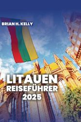 LITAUEN REISEN LEITFADEN 2025: Entdecken Sie die Geheimnisse der reichen Geschichte und Kultur Litauens