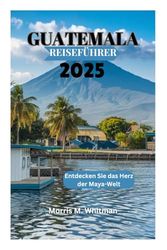 GUATEMALA REISEFÜHRER 2025: Entdecken Sie das Herz der Maya-Welt