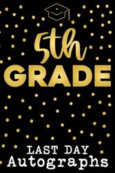 5th Grade Last Day Autographs: Fifth Grade Keepsake Graduation, Memory Book For High School & Senior College Students.