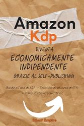 Amazon Kdp- Diventa economicamente indipendente grazie al Self-Publishing: Guida all’uso di Kdp +Tecniche di utilizzo dell’AI +Piano d’azione semestrale