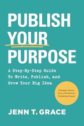 Publish Your Purpose: A Step-By-Step Guide to Write, Publish, and Grow Your Big Idea