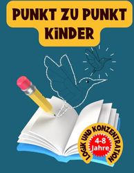 Punkt zu Punkt für Kinder von 4 bis 8 Jahren , Logik und Konzentration: Punkt-für-Punkt-Aktivitäten für Mädchen und Jungen