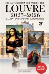 Guida turistica del Museo del Louvre 2025-2026: guarda i capolavori per cui tutti vengo: Esplora i tesori più famosi del Louvre - Monna Lisa, Venere ... ancora - con suggerimenti di esperti e mappe