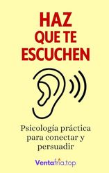 Haz que te escuchen: Psicología práctica para conectar y persuadir