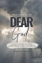 DEAR GOD Prayer Journal for Men.: 31 Days of Praying for Courage to Weather the Storms in a Season of Spiritual Growth, Change, and Transition