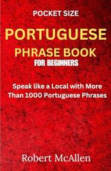 Pocket Size Portuguese Phrase Book For Beginners: Speak like a Local with More Than 1000 Portuguese Phrases