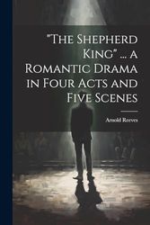 "The Shepherd King" ... a Romantic Drama in Four Acts and Five Scenes