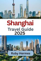 Shanghai Travel Guide 2025: Ultimate and Essential Travel Companion