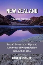 New Zealand Travel Guide 2024: Travel Essentials: Tips and Advice for Navigating New Zealand in 2024