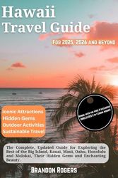 Hawaii Travel Guide for 2025, 2026 and Beyond: The Complete, Updated Guide for Exploring the Best of the Big Island, Kauai, Maui, Oahu, Honolulu and Molokai, Their Hidden Gems and Enchanting Beauty