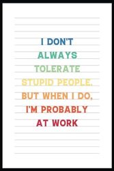 I Don't Always Tolerate Stupid People. But When I Do, I'm Probably At Work: Funny Office Notebook for Coworkers, Staff Members, and Office Employees