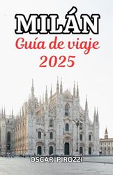 Guía de viaje de Milán 2025: De lugares emblemáticos a joyas escondidas: una guía concisa y práctica de Milán en 2025