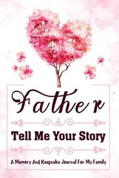 Father Tell Me Your Story: A Guided Life Legacy Journal for Your Father to Share His Life, Memories, and Untold Story With 150+ Thoughtfully Constructed Questions.