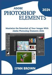 ADOBE PHOTOSHOP ELEMENTS 2024: MAXIMIZE THE POTENTIAL OF YOUR IMAGES WITH ADOBE PHOTOSHOP ELEMENTS 2024.