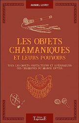 Les objets chamaniques et leurs pouvoirs - Tous les objets protecteurs et guérisseurs des chamanes du monde entier