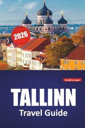 TALLINN TRAVEL GUIDE 2026: Medieval Streets, Seaside Walks, Local Cuisine, Museums, and Essential Travel Tips for Exploring Estonia’s Capital