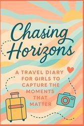 Chasing Horizons: A Travel Diary for Girls to Capture the Moments that Matter