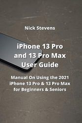 iPhone 13 Pro and 13 Pro Max User Guide: Manual On Using the 2021 iPhone 13 Pro & 13 Pro Max for Beginners & Seniors