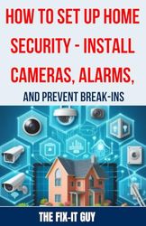 How to Set Up Home Security - Install Cameras, Alarms, and Prevent Break-ins: A Comprehensive Guide to Protecting Your Home with DIY Security Systems, ... Cameras, Motion Sensors, and Burglar Alarms