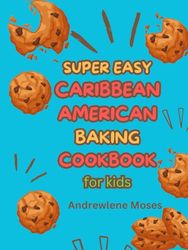 SUPER EASY CARIBBEAN AMERICAN BAKING COOKBOOK FOR KIDS: Sweet Delights for Young Chefs