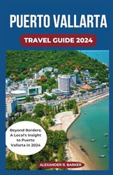 PUERTO VALLARTA TRAVEL GUIDE 2024: Beyond Borders: A Local's Insight to Puerto Vallarta in 2024