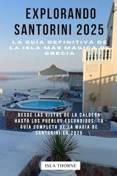 Explorando Santorini 2025 La guía definitiva de la isla más mágica de Grecia: Desde las vistas de la Caldera hasta los pueblos escondidos: tu guía completa de la magia de Santorini en 2025