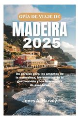 GUÍA DE VIAJE DE MADEIRA 2025: Un paraíso para los amantes de la naturaleza, los amantes de la gastronomía y los buscadores de aventuras