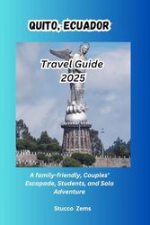 Quito, Ecuador Travel Guide 2025: A family-friendly, Couples’ Escapade, Students, and Solo Adventure